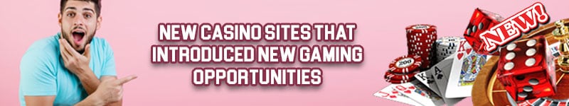 New Casino Sites that introduced new gaming opportunities