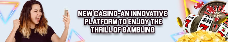 New Casino – An Innovative Platform to Enjoy the Thrill of Gambling