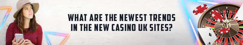 What Are The Newest Trends In The New Casino UK Sites?
