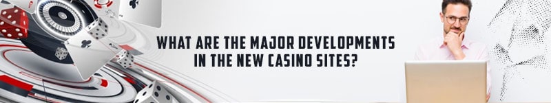 What Are the Major Developments in the New Casino Sites?