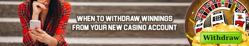 When to withdraw winnings from your  new casino account