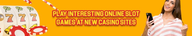 Play Interesting Online Slot Games At New Casino Sites