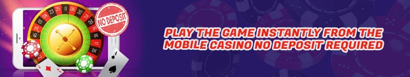Play the Game Instantly from the Mobile Casino No Deposit Required