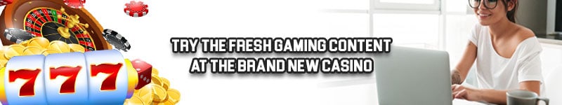 Try the Fresh Gaming Content at the Brand New Casino
