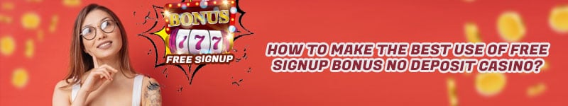 How to Make The Best Use of Free Signup Bonus No Deposit Casino?