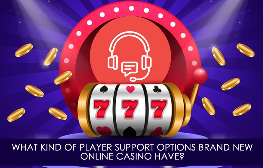 What Kind Of Player Support Options Brand New Online Casino Have?